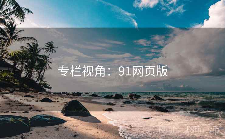 专栏视角:91网页版 专栏视角:91网页版