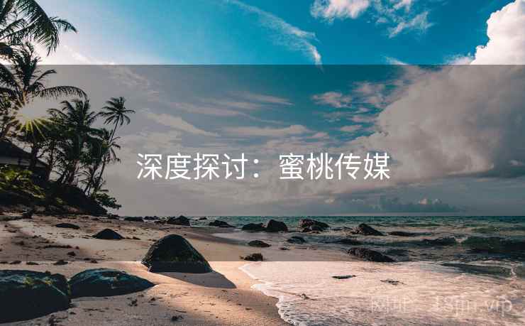 深度探讨：蜜桃传媒