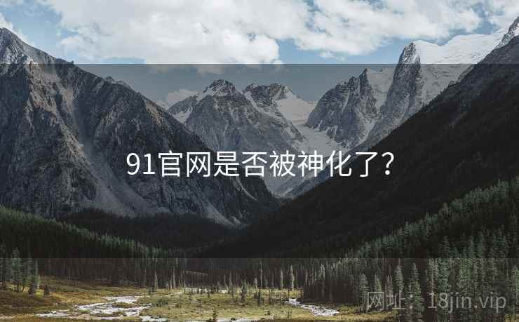 91官网是否被神化了？