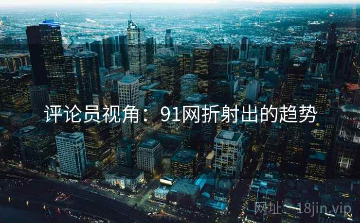 评论员视角:91网折射出的趋势 评论员视角:91网折射出的趋势