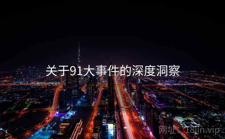 关于91大事件的深度洞察 关于91大事件的深度洞察