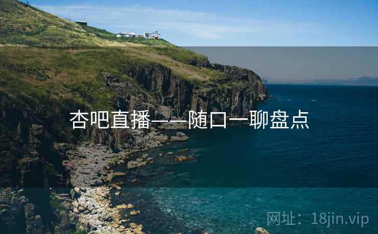 杏吧直播——随口一聊盘点