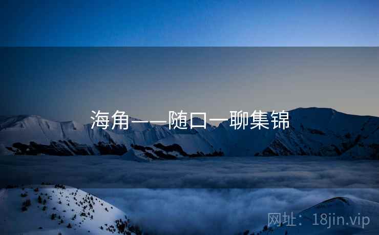 海角——随口一聊集锦 海角——随口一聊集锦
