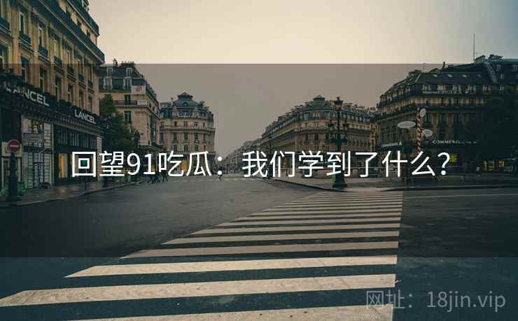 回望91吃瓜:我们学到了什么? 回望91吃瓜:我们学到了什么?