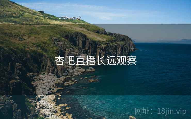 杏吧直播长远观察