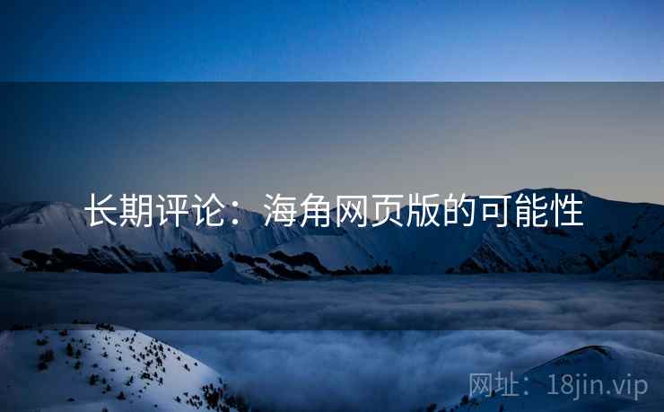 长期评论：海角网页版的可能性