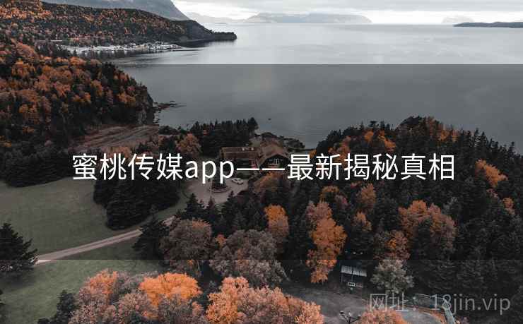 蜜桃传媒app——最新揭秘真相 蜜桃传媒app——最新揭秘真相