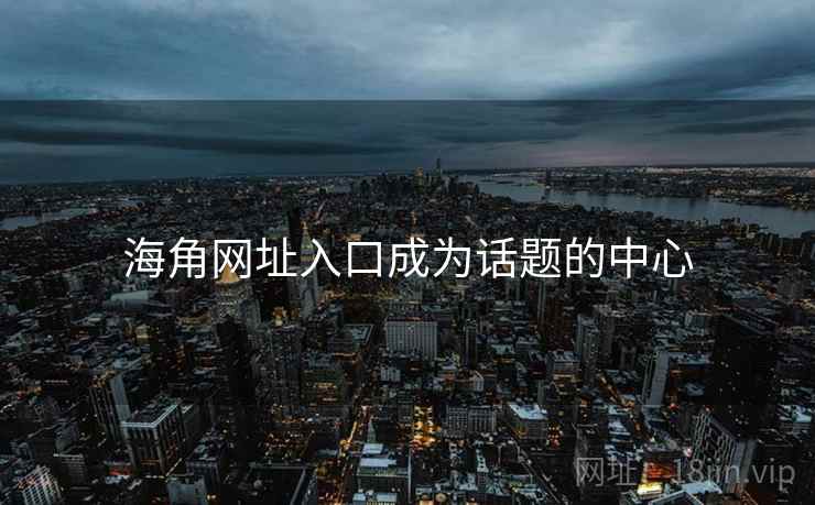 海角网址入口成为话题的中心 海角网址入口成为话题的中心