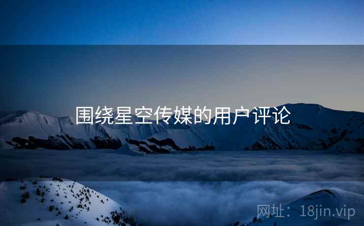 围绕星空传媒的用户评论