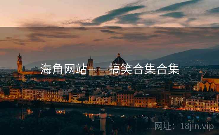 海角网站——搞笑合集合集 海角网站——搞笑合集合集