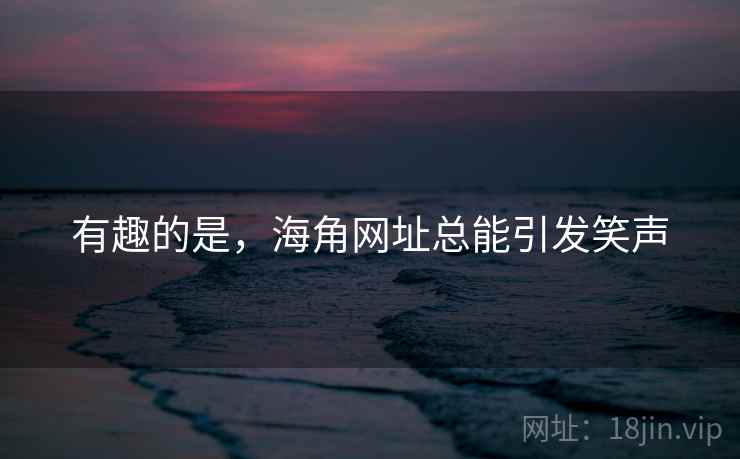 有趣的是，海角网址总能引发笑声