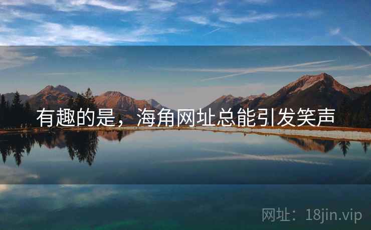 有趣的是，海角网址总能引发笑声