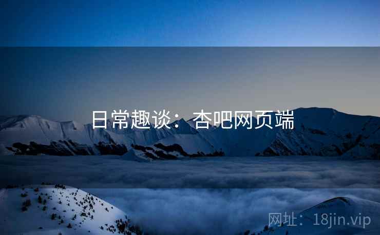 日常趣谈：杏吧网页端