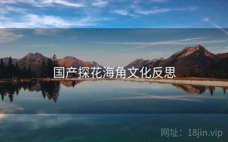 国产探花海角文化反思