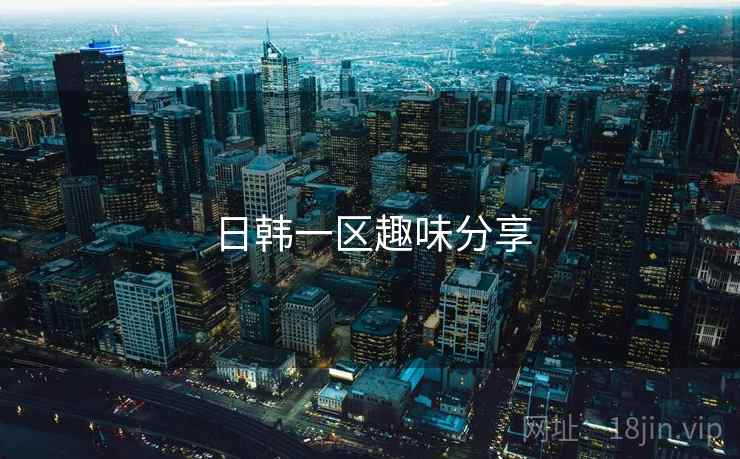 日韩一区趣味分享
