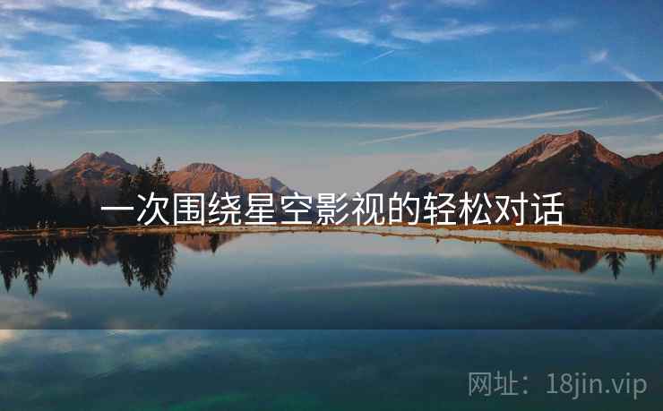 一次围绕星空影视的轻松对话
