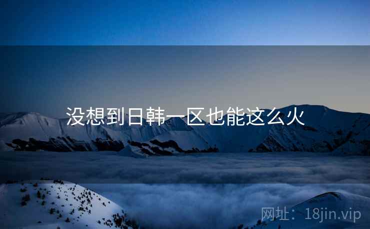 没想到日韩一区也能这么火