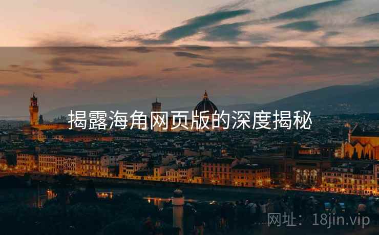 揭露海角网页版的深度揭秘