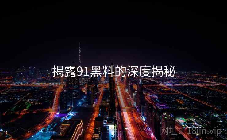 揭露91黑料的深度揭秘