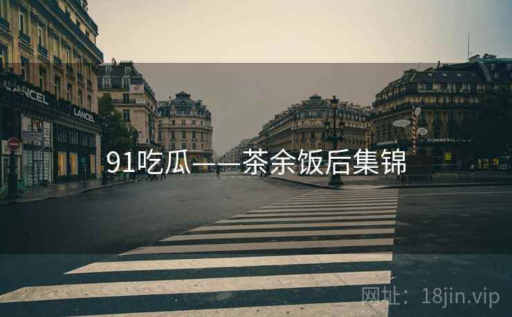 91吃瓜——茶余饭后集锦