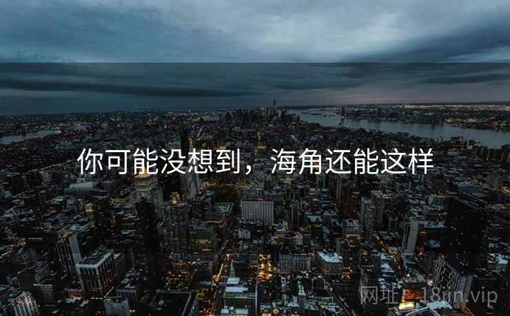 你可能没想到,海角还能这样 你可能没想到,海角还能这样