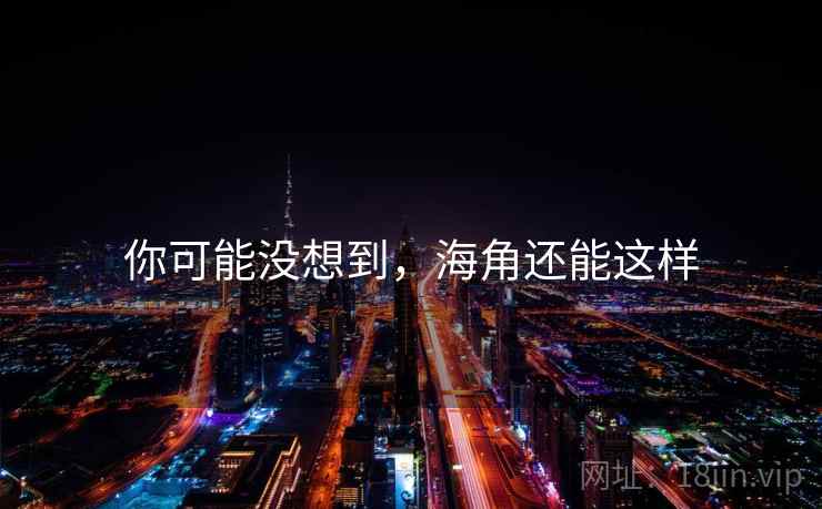 你可能没想到，海角还能这样