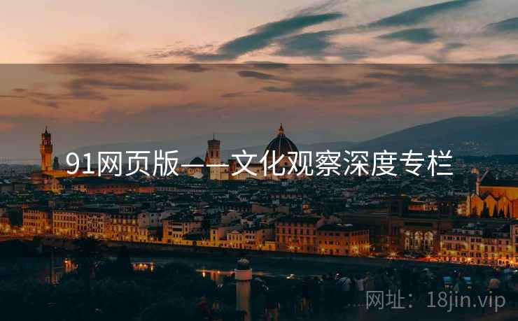 91网页版——文化观察深度专栏