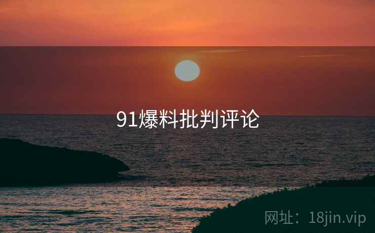 91爆料批判评论