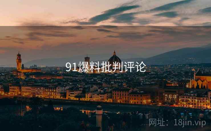 91爆料批判评论 91爆料批判评论