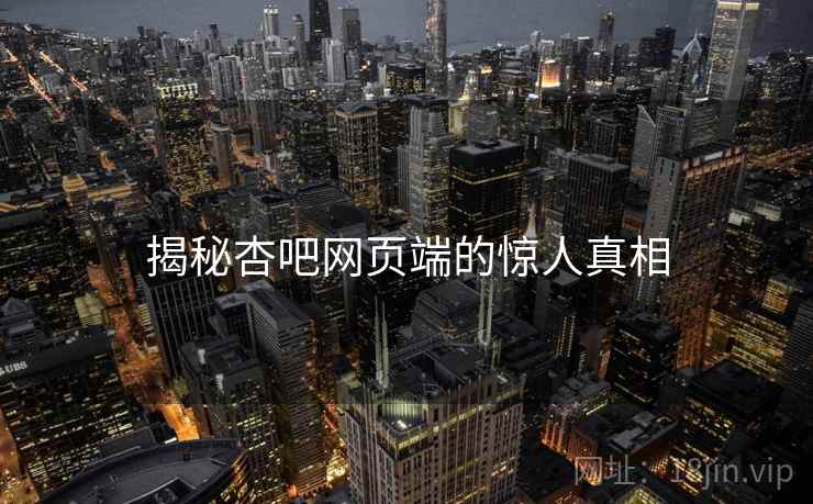 揭秘杏吧网页端的惊人真相