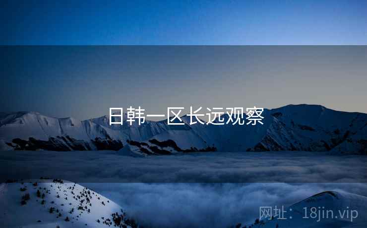 日韩一区长远观察 日韩一区长远观察