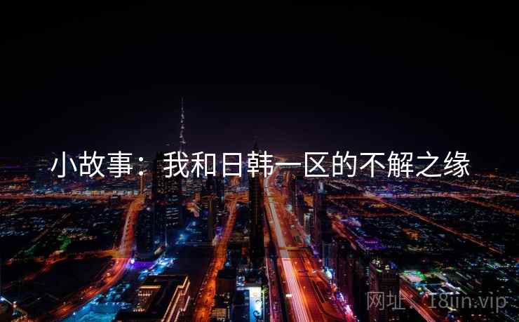 小故事：我和日韩一区的不解之缘