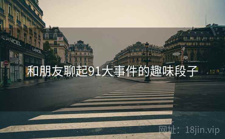 和朋友聊起91大事件的趣味段子