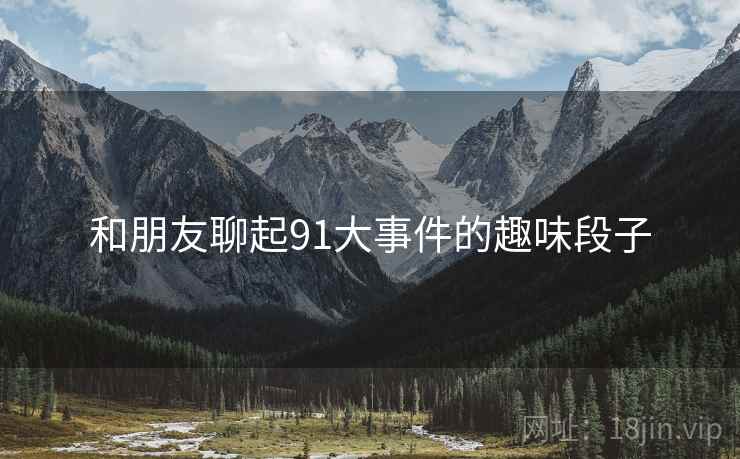 和朋友聊起91大事件的趣味段子