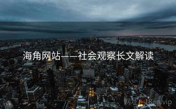 海角网站——社会观察长文解读 海角网站——社会观察长文解读
