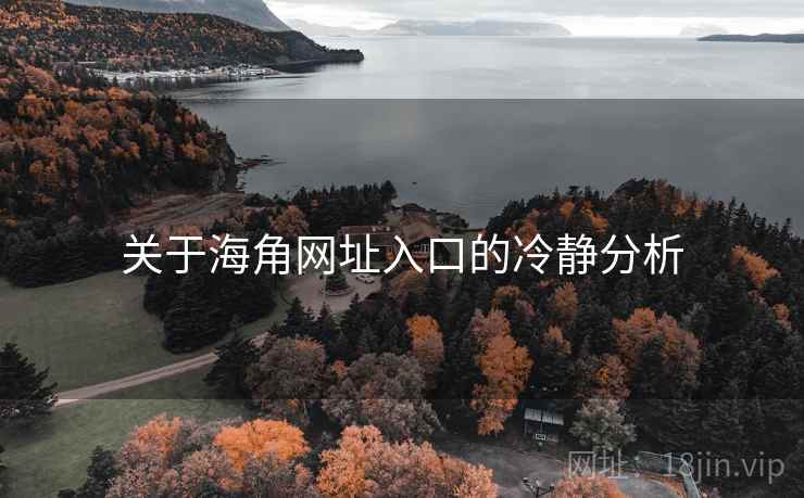 关于海角网址入口的冷静分析 关于海角网址入口的冷静分析