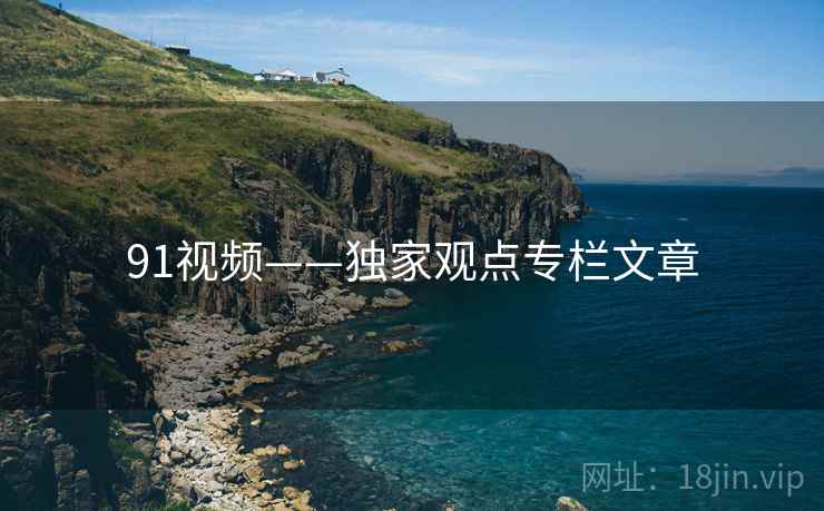 91视频——独家观点专栏文章