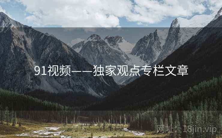 91视频——独家观点专栏文章 91视频——独家观点专栏文章