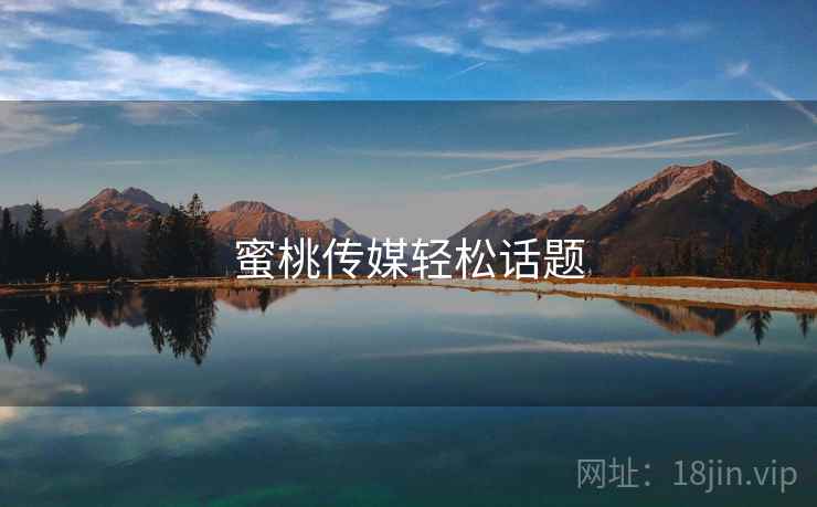 蜜桃传媒轻松话题