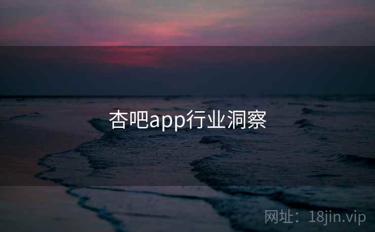 杏吧app行业洞察 杏吧app行业洞察