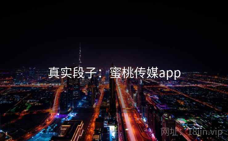 真实段子:蜜桃传媒app 真实段子:蜜桃传媒app