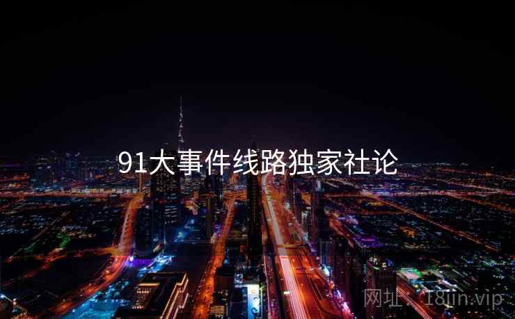 91大事件线路独家社论